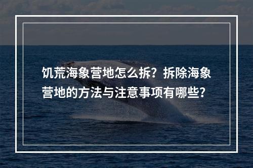 饥荒海象营地怎么拆？拆除海象营地的方法与注意事项有哪些？