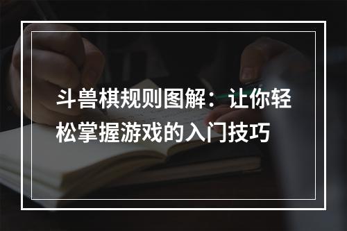 斗兽棋规则图解：让你轻松掌握游戏的入门技巧