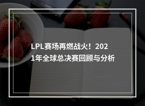 LPL赛场再燃战火！2021年全球总决赛回顾与分析