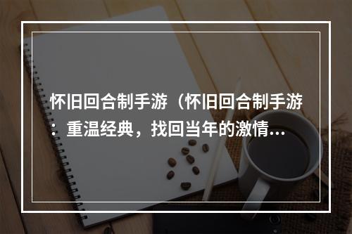 怀旧回合制手游（怀旧回合制手游：重温经典，找回当年的激情）