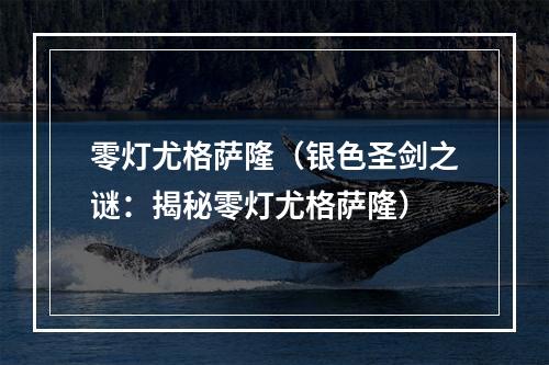 零灯尤格萨隆（银色圣剑之谜：揭秘零灯尤格萨隆）