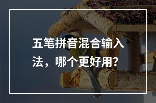 五笔拼音混合输入法，哪个更好用？