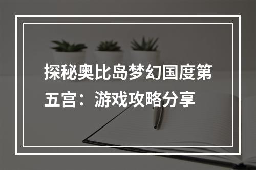 探秘奥比岛梦幻国度第五宫：游戏攻略分享