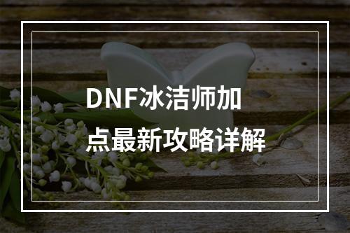 DNF冰洁师加点最新攻略详解