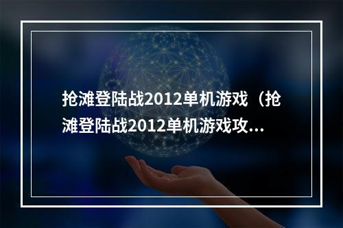 抢滩登陆战2012单机游戏（抢滩登陆战2012单机游戏攻略）