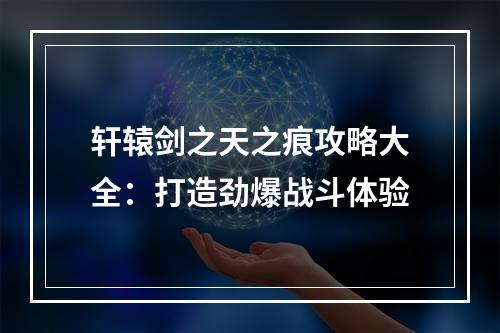 轩辕剑之天之痕攻略大全：打造劲爆战斗体验