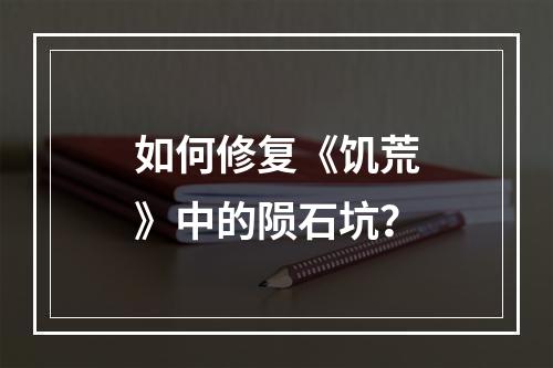 如何修复《饥荒》中的陨石坑？