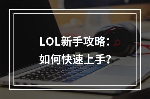 LOL新手攻略：如何快速上手？