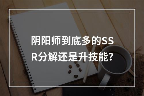 阴阳师到底多的SSR分解还是升技能？