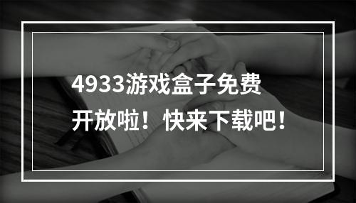 4933游戏盒子免费开放啦！快来下载吧！