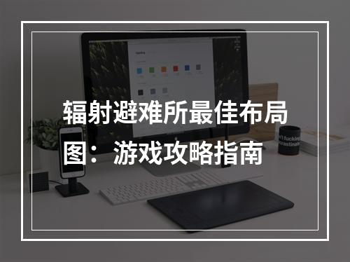 辐射避难所最佳布局图：游戏攻略指南