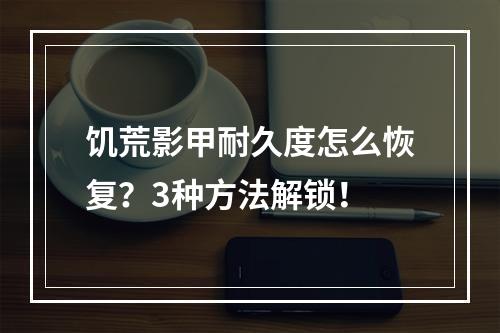 饥荒影甲耐久度怎么恢复？3种方法解锁！