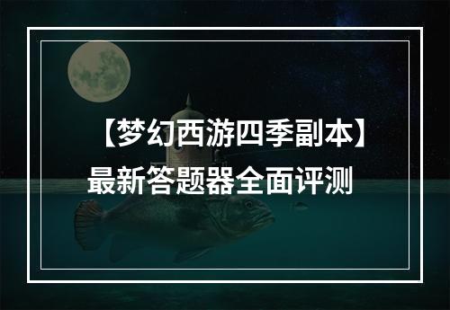 【梦幻西游四季副本】最新答题器全面评测