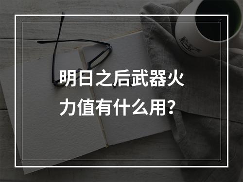 明日之后武器火力值有什么用？