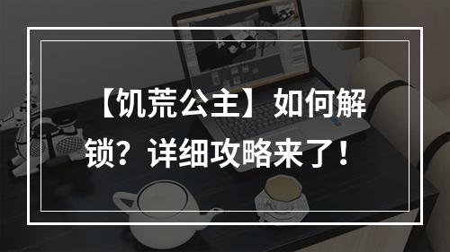 【饥荒公主】如何解锁？详细攻略来了！