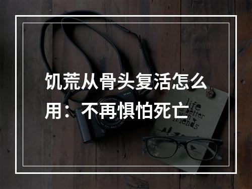 饥荒从骨头复活怎么用：不再惧怕死亡