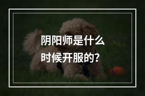 阴阳师是什么时候开服的？