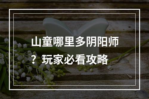 山童哪里多阴阳师？玩家必看攻略