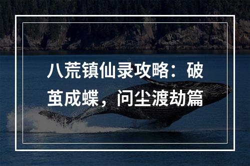 八荒镇仙录攻略：破茧成蝶，问尘渡劫篇