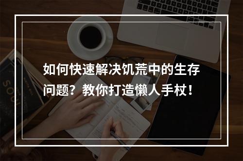 如何快速解决饥荒中的生存问题？教你打造懒人手杖！