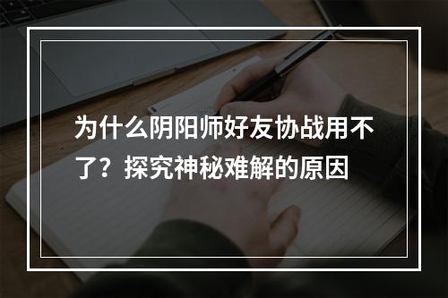 为什么阴阳师好友协战用不了？探究神秘难解的原因