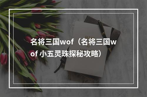 名将三国wof（名将三国wof 小五灵珠探秘攻略）