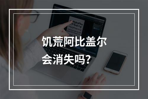 饥荒阿比盖尔会消失吗？