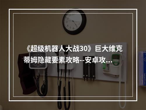 《超级机器人大战30》巨大维克蒂姆隐藏要素攻略--安卓攻略网