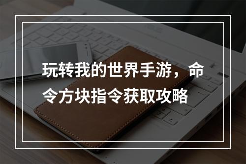 玩转我的世界手游，命令方块指令获取攻略