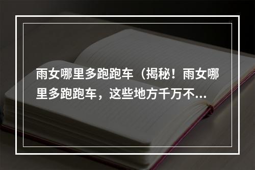 雨女哪里多跑跑车（揭秘！雨女哪里多跑跑车，这些地方千万不要错过）