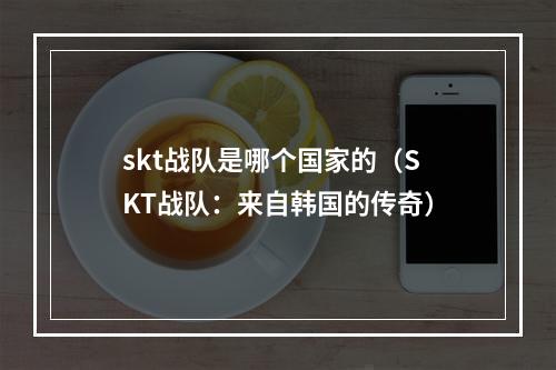 skt战队是哪个国家的（SKT战队：来自韩国的传奇）