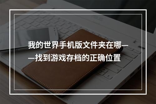 我的世界手机版文件夹在哪——找到游戏存档的正确位置