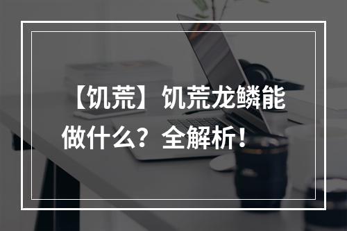 【饥荒】饥荒龙鳞能做什么？全解析！