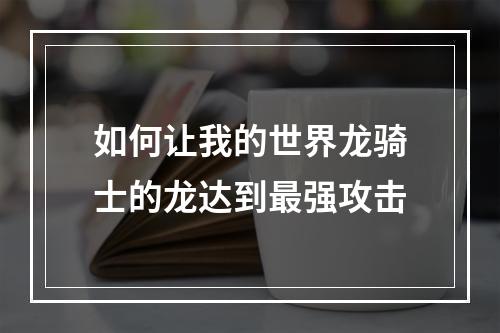 如何让我的世界龙骑士的龙达到最强攻击