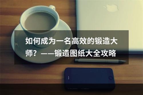 如何成为一名高效的锻造大师？——锻造图纸大全攻略