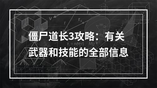 僵尸道长3攻略：有关武器和技能的全部信息