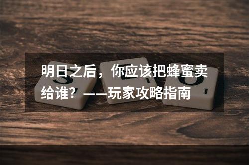 明日之后，你应该把蜂蜜卖给谁？——玩家攻略指南