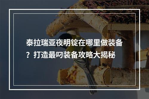 泰拉瑞亚夜明锭在哪里做装备？打造最叼装备攻略大揭秘