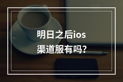 明日之后ios渠道服有吗？