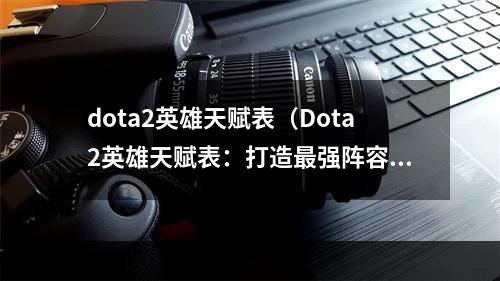 dota2英雄天赋表（Dota2英雄天赋表：打造最强阵容的必修课）