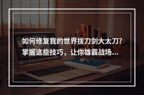 如何修复我的世界拔刀剑大太刀？掌握这些技巧，让你雄霸战场！