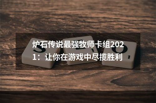 炉石传说最强牧师卡组2021：让你在游戏中尽揽胜利