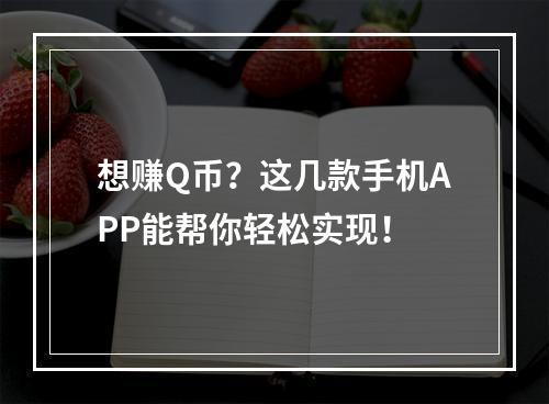 想赚Q币？这几款手机APP能帮你轻松实现！