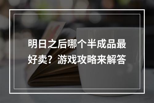 明日之后哪个半成品最好卖？游戏攻略来解答