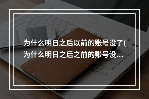 为什么明日之后以前的账号没了(为什么明日之后之前的账号没有了)