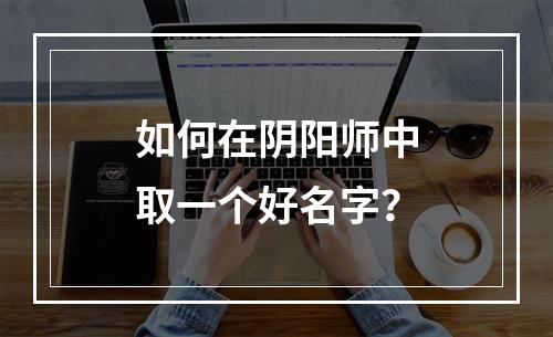 如何在阴阳师中取一个好名字？