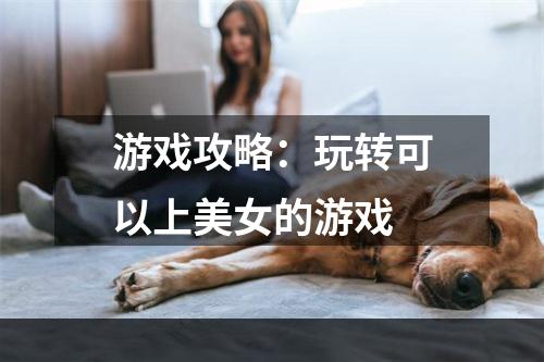 游戏攻略：玩转可以上美女的游戏