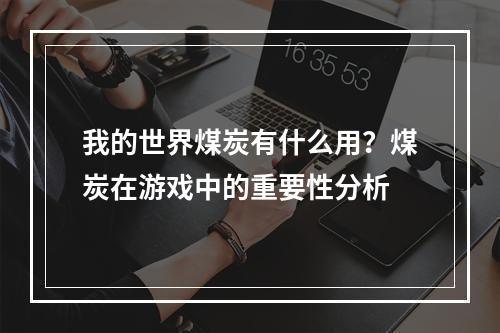 我的世界煤炭有什么用？煤炭在游戏中的重要性分析