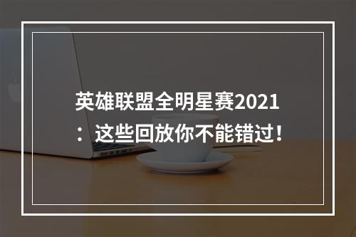 英雄联盟全明星赛2021：这些回放你不能错过！