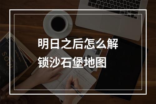 明日之后怎么解锁沙石堡地图